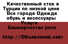 Качественный сток в Турции по низкой цене - Все города Одежда, обувь и аксессуары » Услуги   . Башкортостан респ.